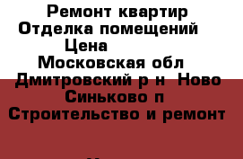 Ремонт квартир.Отделка помещений. › Цена ­ 2 800 - Московская обл., Дмитровский р-н, Ново-Синьково п. Строительство и ремонт » Услуги   . Московская обл.